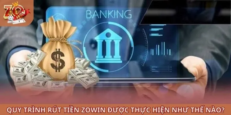 Rút Tiền ZOWIN 1 Quy trình rút tiền ZOWIN được thực hiện như thế nào?